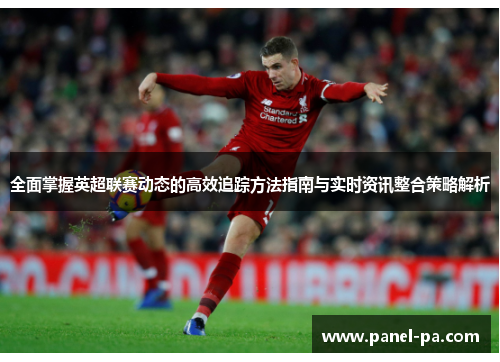 全面掌握英超联赛动态的高效追踪方法指南与实时资讯整合策略解析 全面掌握英超联赛动态的高效追踪方法指南与实时资讯整合策略解析