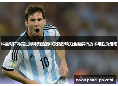 科曼对阵马竞世界杯预选赛中攻防影响力全面解析战术与胜负走向