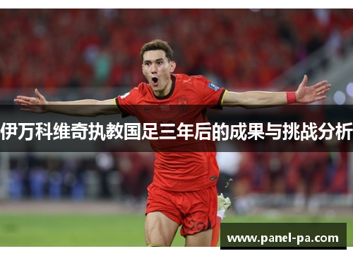 伊万科维奇执教国足三年后的成果与挑战分析