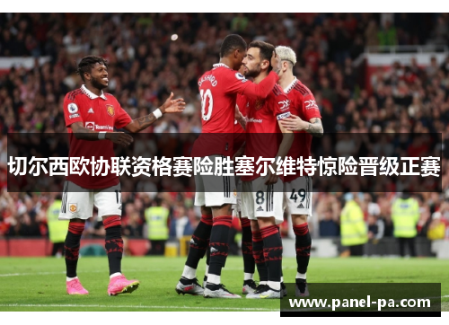 切尔西欧协联资格赛险胜塞尔维特惊险晋级正赛