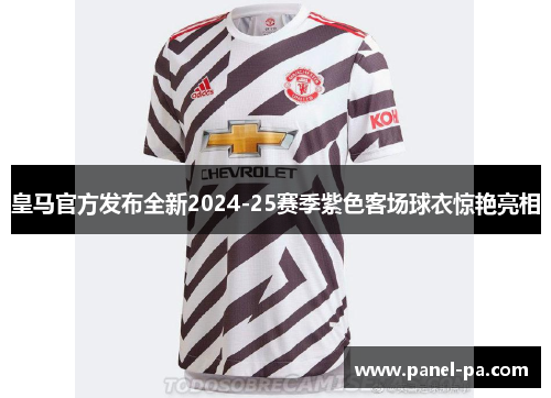 皇马官方发布全新2024-25赛季紫色客场球衣惊艳亮相 皇马官方发布全新2024-25赛季紫色客场球衣惊艳亮相