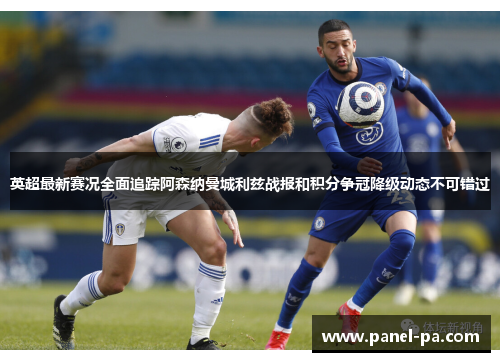 英超最新赛况全面追踪阿森纳曼城利兹战报和积分争冠降级动态不可错过 英超最新赛况全面追踪阿森纳曼城利兹战报和积分争冠降级动态不可错过
