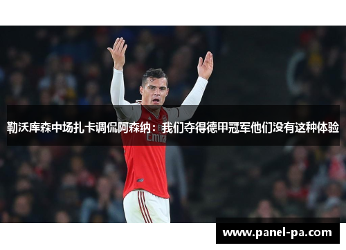 勒沃库森中场扎卡调侃阿森纳：我们夺得德甲冠军他们没有这种体验