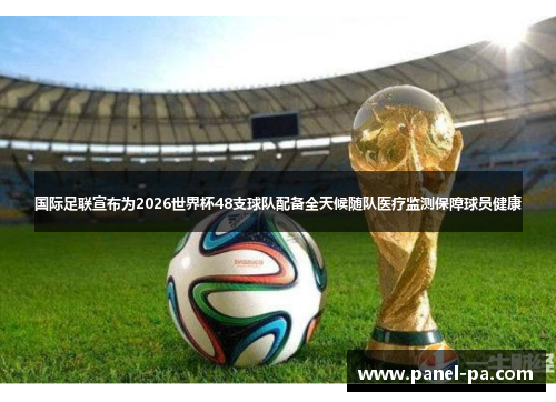国际足联宣布为2026世界杯48支球队配备全天候随队医疗监测保障球员健康 国际足联宣布为2026世界杯48支球队配备全天候随队医疗监测保障球员健康