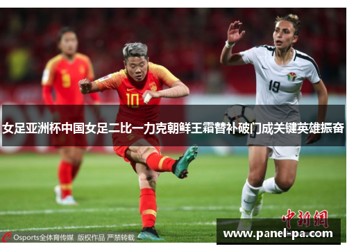 女足亚洲杯中国女足二比一力克朝鲜王霜替补破门成关键英雄振奋 女足亚洲杯中国女足二比一力克朝鲜王霜替补破门成关键英雄振奋