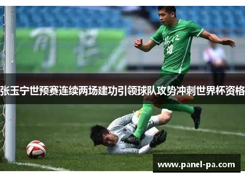 张玉宁世预赛连续两场建功引领球队攻势冲刺世界杯资格 张玉宁世预赛连续两场建功引领球队攻势冲刺世界杯资格