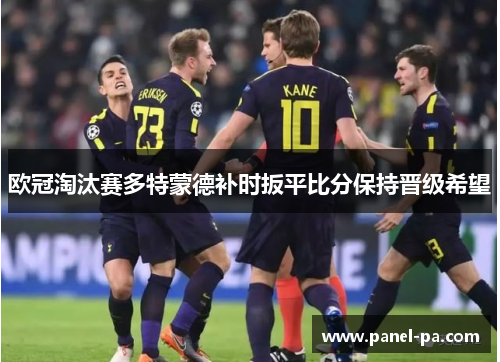 欧冠淘汰赛多特蒙德补时扳平比分保持晋级希望 欧冠淘汰赛多特蒙德补时扳平比分保持晋级希望