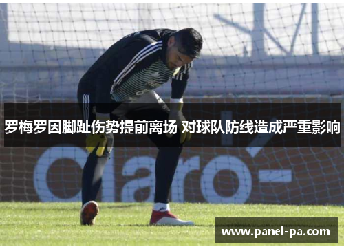 罗梅罗因脚趾伤势提前离场 对球队防线造成严重影响 罗梅罗因脚趾伤势提前离场 对球队防线造成严重影响
