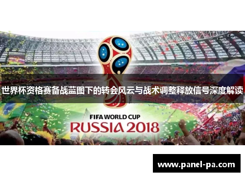 世界杯资格赛备战蓝图下的转会风云与战术调整释放信号深度解读 世界杯资格赛备战蓝图下的转会风云与战术调整释放信号深度解读