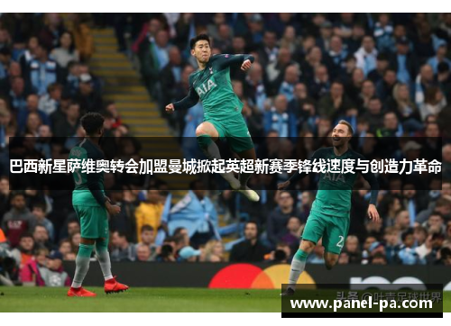 巴西新星萨维奥转会加盟曼城掀起英超新赛季锋线速度与创造力革命