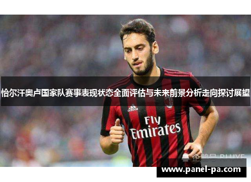 恰尔汗奥卢国家队赛事表现状态全面评估与未来前景分析走向探讨展望 恰尔汗奥卢国家队赛事表现状态全面评估与未来前景分析走向探讨展望