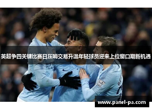 英超争四关键比赛日压哨交易升温年轻球员迎来上位窗口期新机遇 英超争四关键比赛日压哨交易升温年轻球员迎来上位窗口期新机遇