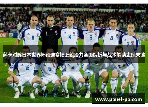 萨卡对阵日本世界杯预选赛场上统治力全面解析与战术解读表现关键 萨卡对阵日本世界杯预选赛场上统治力全面解析与战术解读表现关键